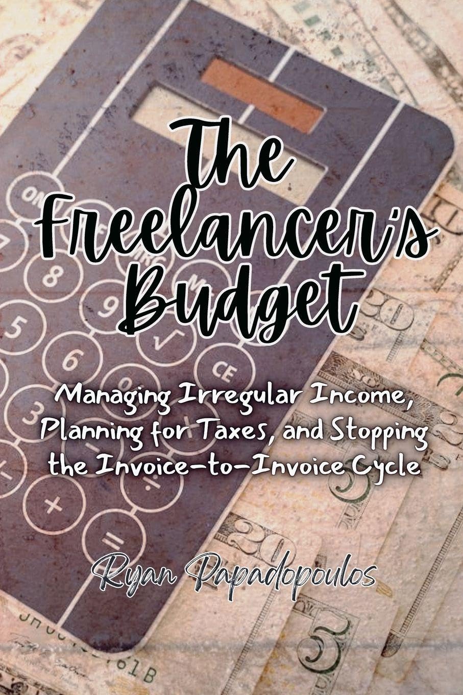The Freelancer's Budget: Managing Irregular Income, Planning for Taxes, and Stopping the Invoice-to-Invoice Cycle