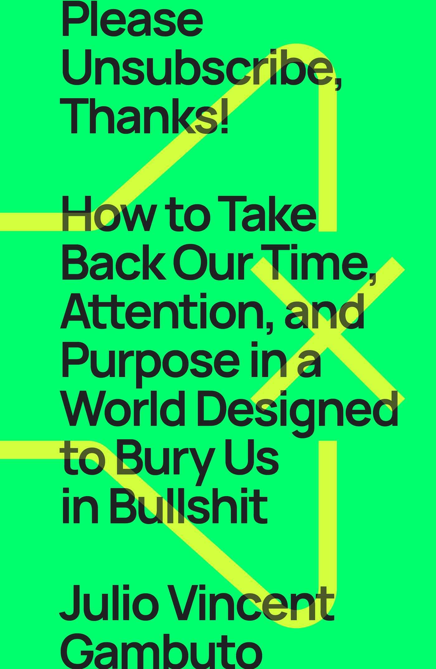 PLEASE UNSUBSCRIBE THANKS: How to Take Back Our Time, Attention, and Purpose in a Relentless World