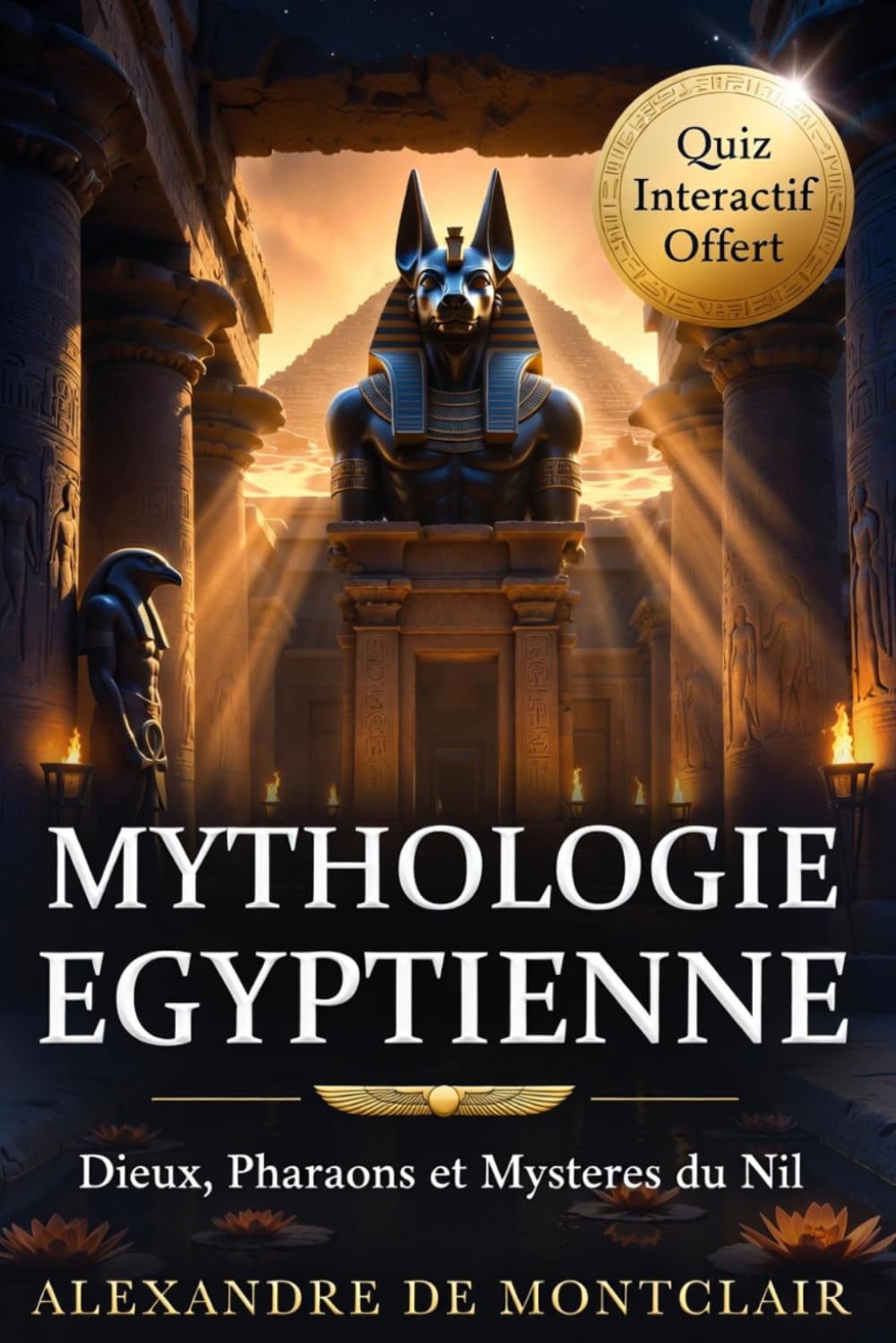 MYTHOLOGIE ÉGYPTIENNE Dieux, Pharaons et Mystères du Nil: Le Guide Complet des Mythes et Cultes de l'Égypte Ancienne