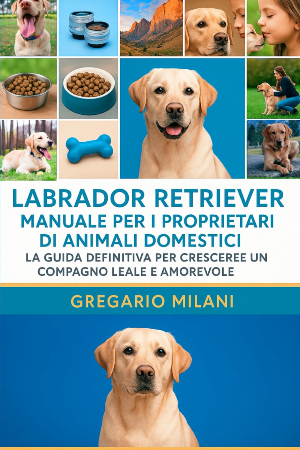 LABRADOR RETRIEVER MANUALE PER I PROPRIETARI DI ANIMALI DOMESTICI: LA GUIDA DEFINITIVA PER CRESCERE UN COMPAGNO LEALE E AMOREVOLE