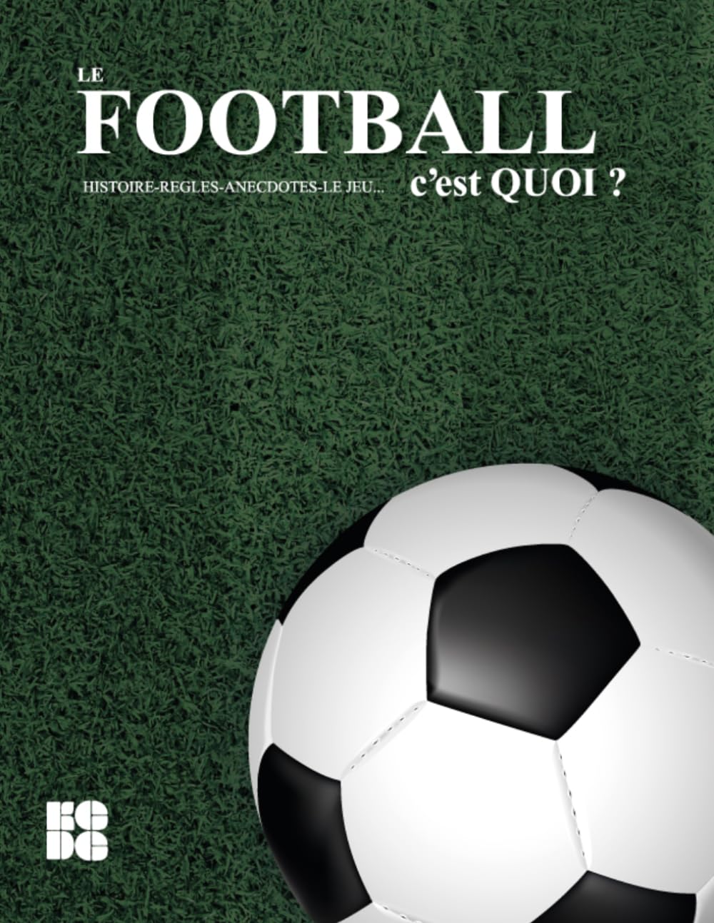 LE FOOTBALL, C'EST QUOI ?: HISTOIRE-REGLES-ANECDOTES-LE JEU...