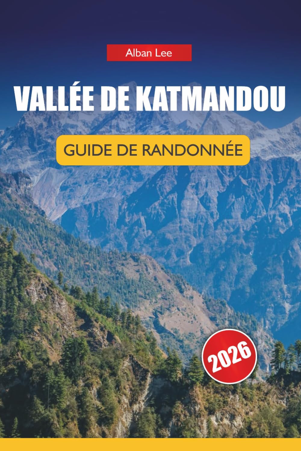 VALLÉE DE KATMANDOU GUIDE DE RANDONNÉE 2026: Connaissances d'initiés sur les sentiers, détails honnêtes sur les permis et idées d'itinéraires ... 6 (Trailblazer’s Ultimate Hiking Guides)