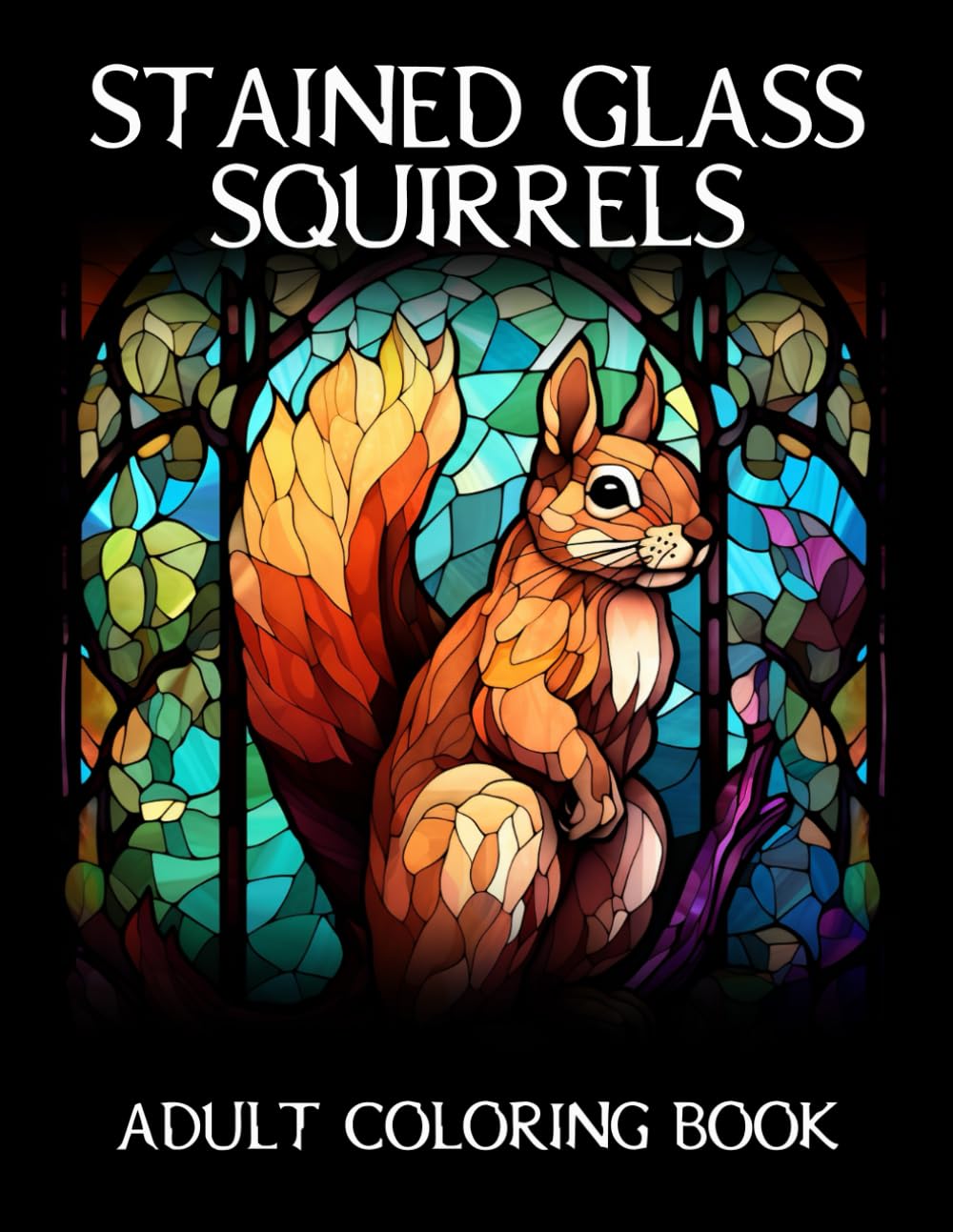 Stained Glass Squirrels Coloring Book for Adults: 50 Unique Designs to Color for Fun and Relaxation