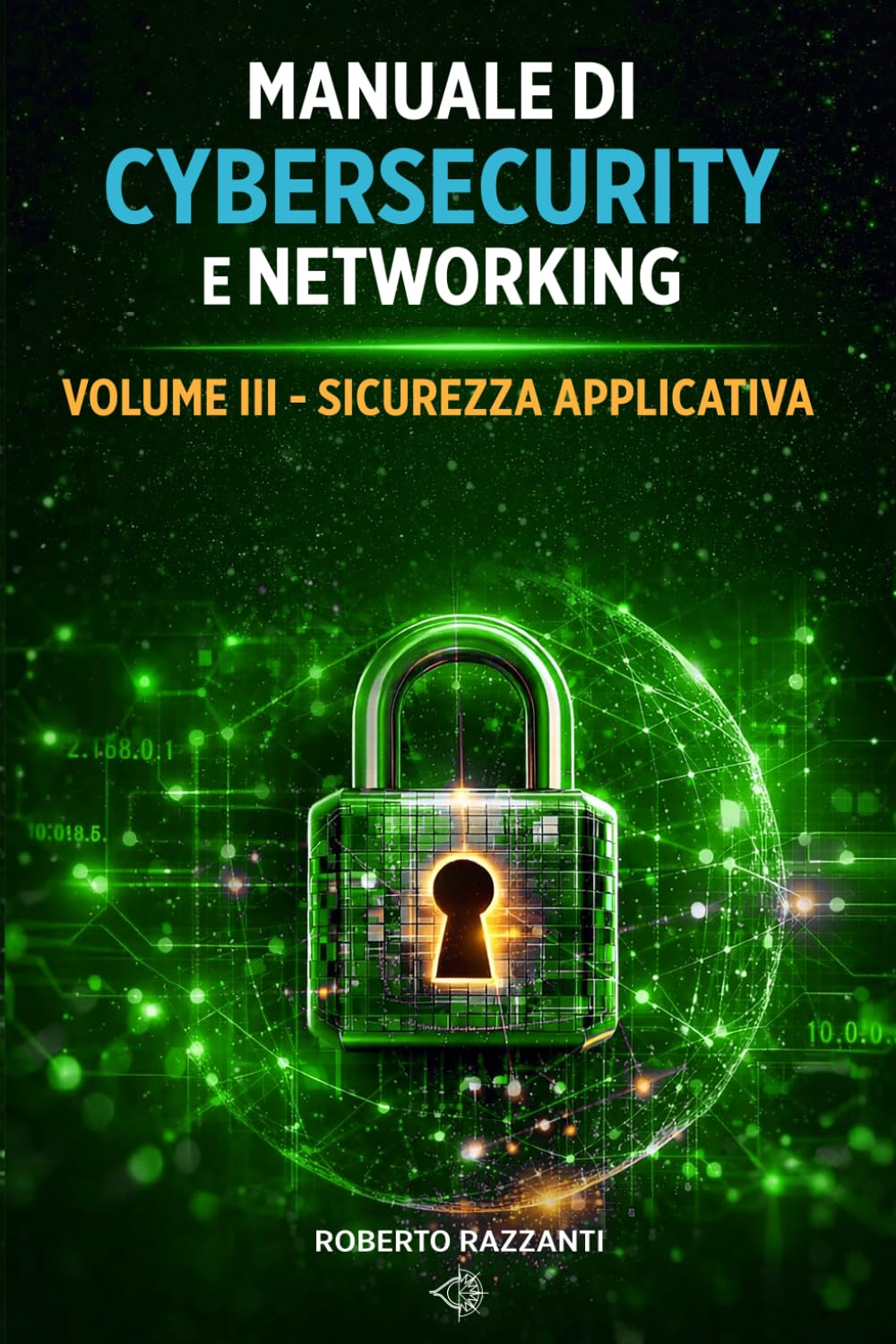 Manuale di Cybersecurity e Networking: Vol. III '- Sicurezza Applicativa
