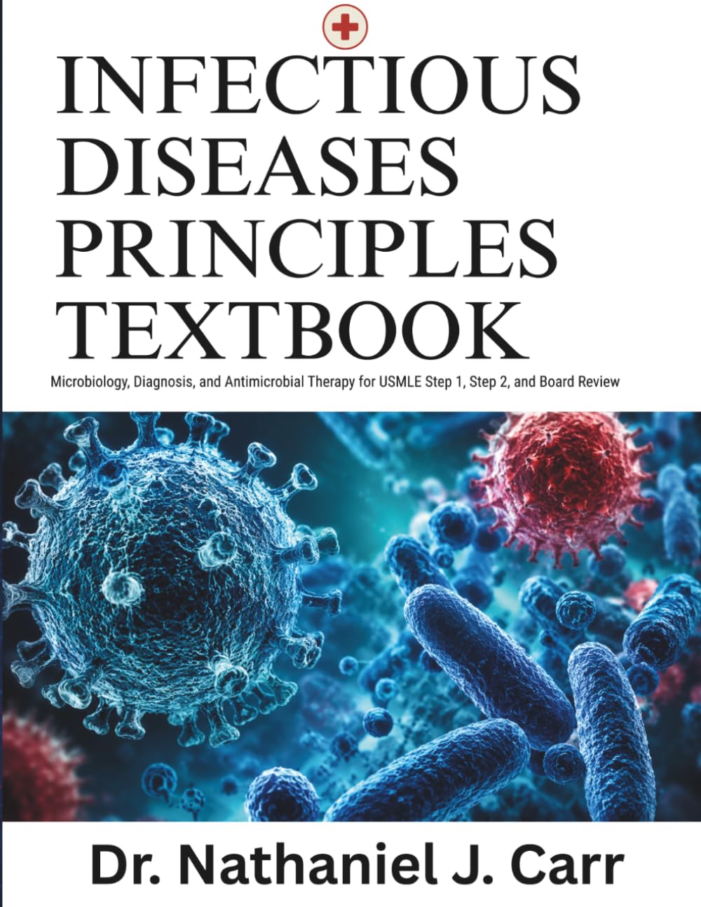 Infectious Disease Principles Textbook: Microbiology, Diagnosis, and Antimicrobial Therapy for USMLE Step 1, Step 2, and Board Review