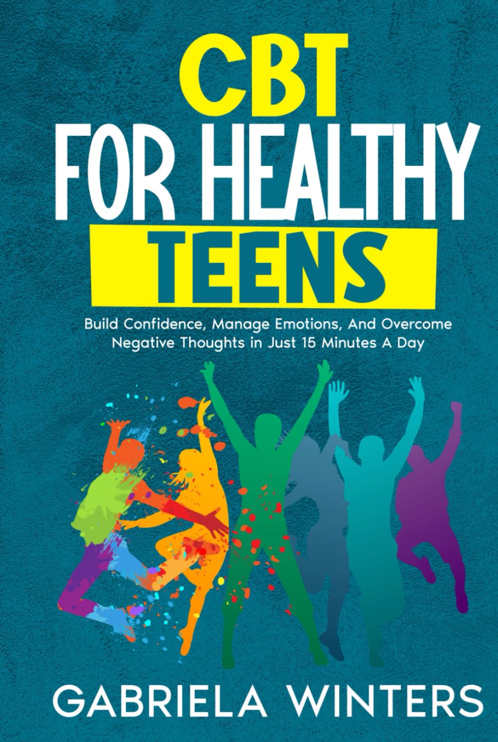 CBT FOR HEALTHY TEENS: BUILD CONFIDENCE, MANAGE EMOTIONS, AND OVERCOME NEGATIVE THOUGHTS IN JUST 15 MINUTES A DAY