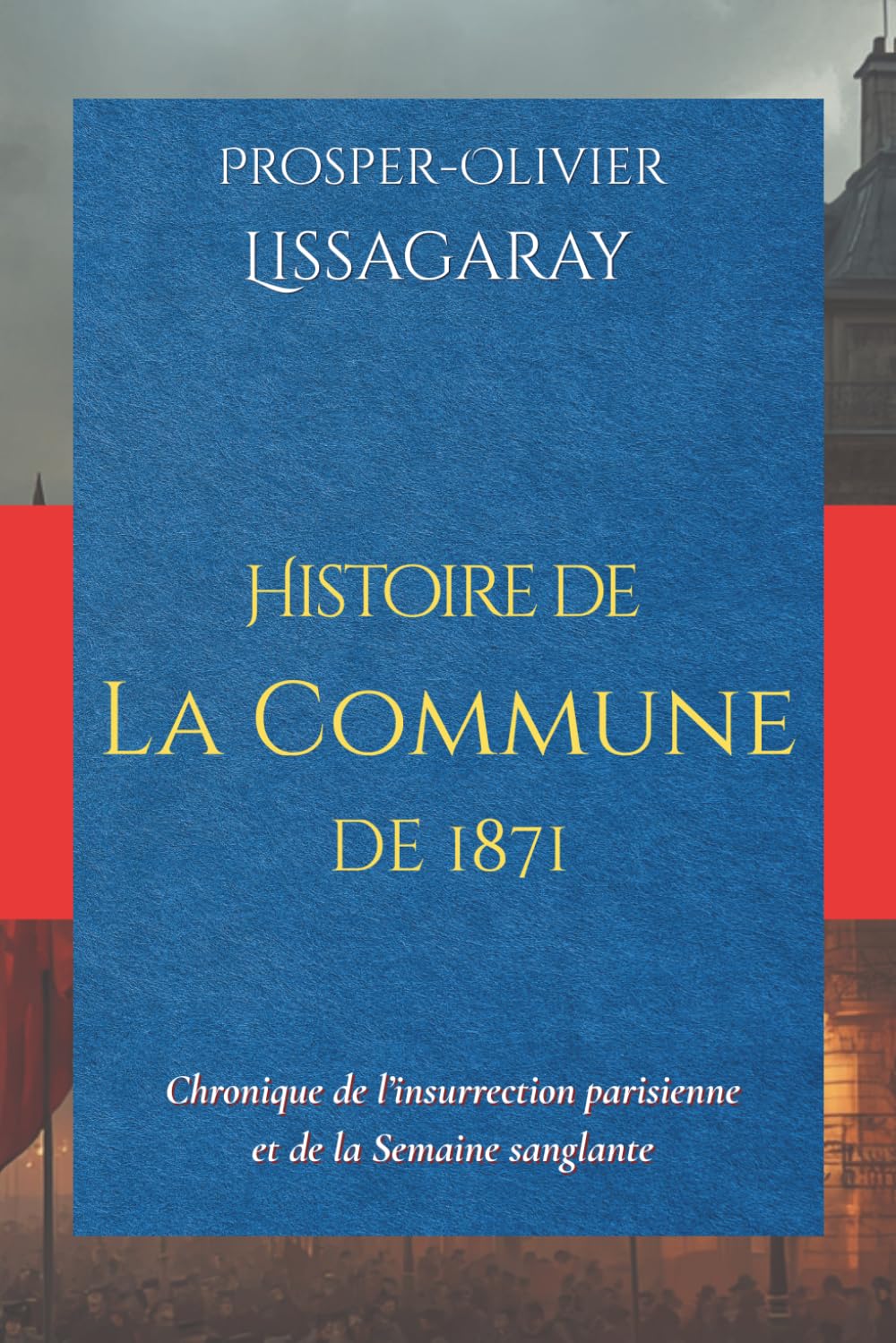Histoire de La Commune de 1871: Chronique de l’insurrection parisienne et de la Semaine sanglante