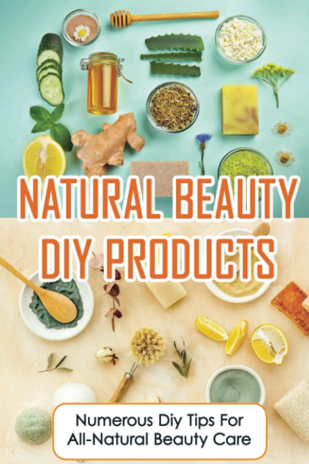 Natural Beauty DIY Products: Numerous DIY Tips For All-Natural Beauty Care