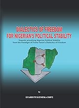 Dialectics of Freedom for Nigeria's Political Stability: Towards Actualizing Nigerian Political Stability from the Paradigm of Frantz Fanon’s Dialectics of Freedom