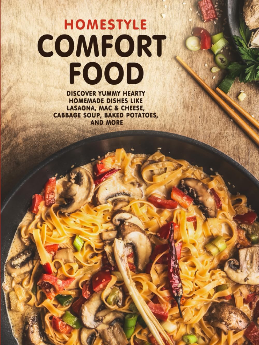 Homestyle Comfort Food: Discover Yummy Hearty Homemade Dishes Like Lasagna, Mac & Cheese, Cabbage Soup, Baked Potatoes, and More