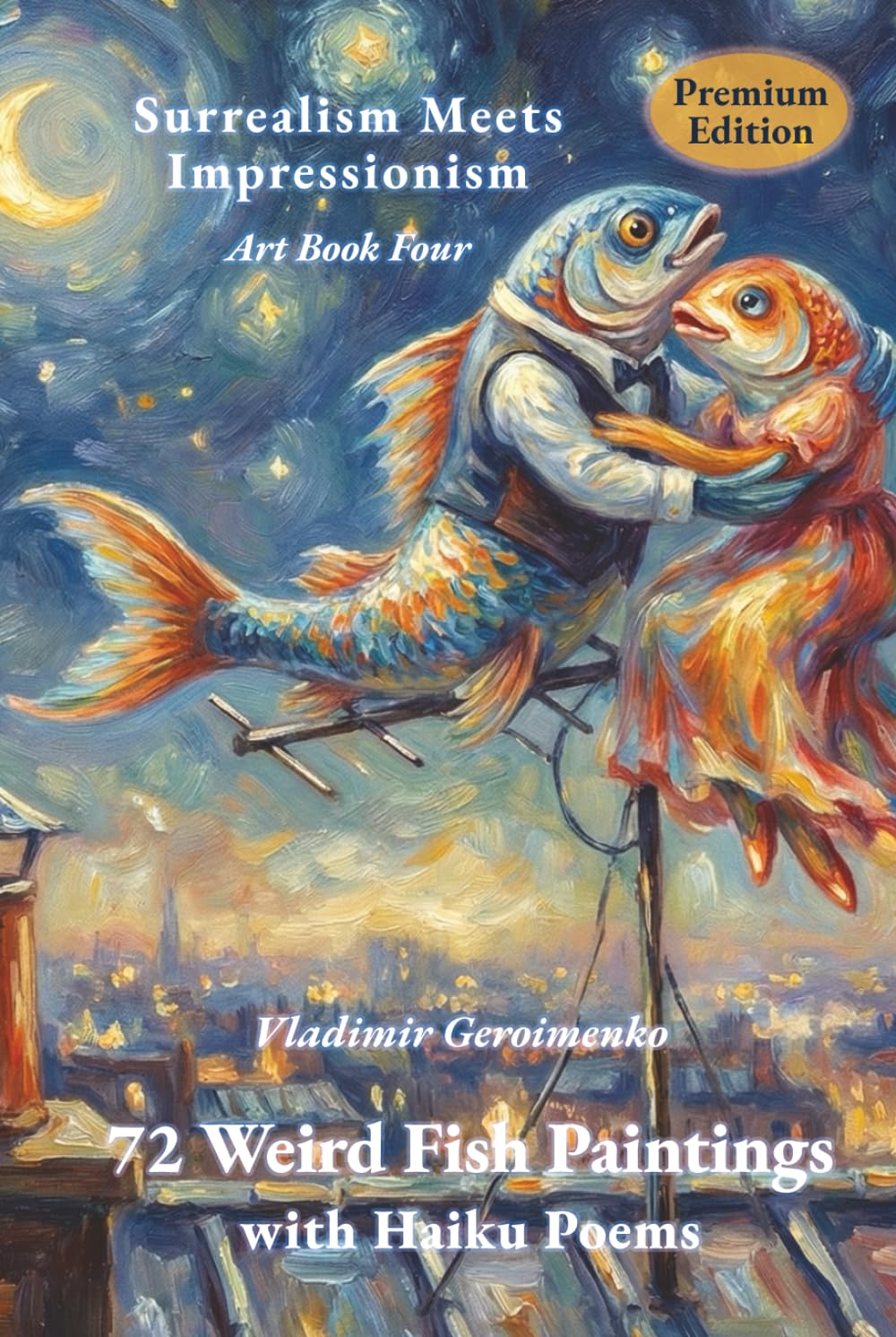 72 Weird Fish Paintings with Haiku Poems: Surrealism Meets Impressionism – Art Book Four (Premium Edition) (Enjoy Dreamlike Worlds)