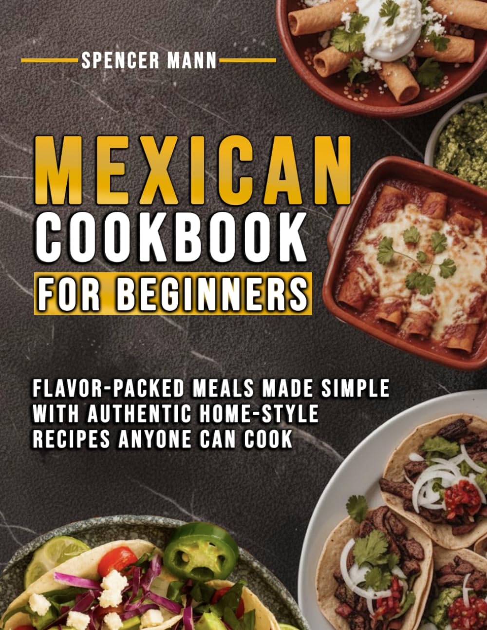 Mexican Cookbook for Beginners: Flavor-packed Meals Made Simple with Authentic Home-style Recipes Anyone Can Cook