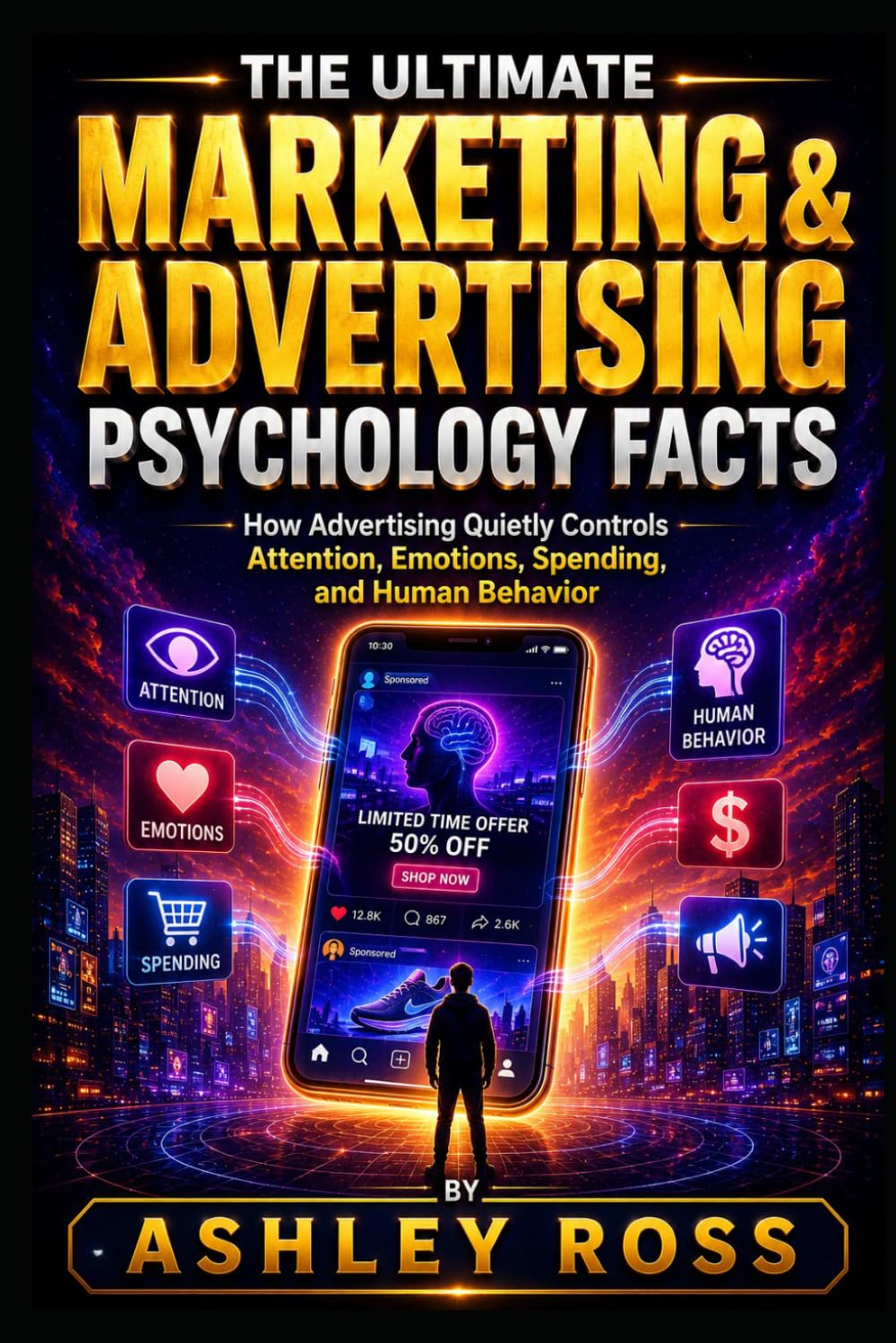 The Ultimate Marketing & Advertising Psychology Facts: How Advertising Quietly Controls Attention, Emotions, Spending, and Human Behavior (The Ultimate Facts)