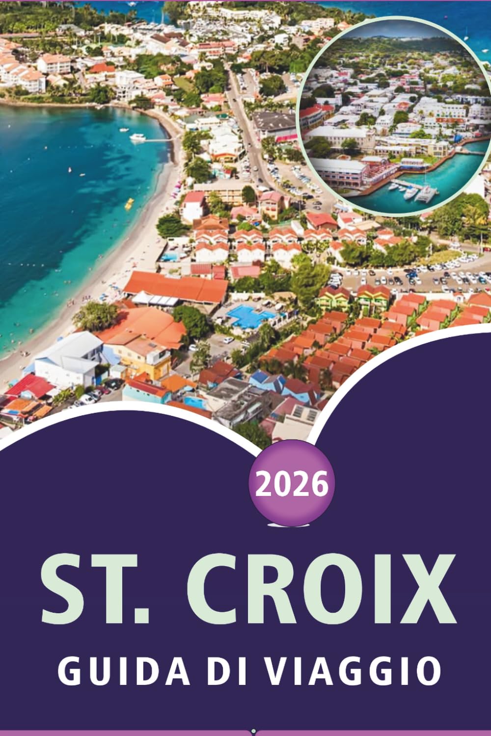 ST. CROIX GUIDA DI VIAGGIO 2026: Esplora le Isole Vergini, le migliori spiagge, le principali attrazioni, i siti storici, la cucina locale, le mappe, ... pratici per ogni viaggiatore dei Caraibi.
