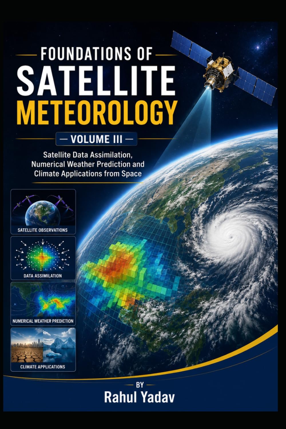 FOUNDATIONS OF SATELLITE METEOROLOGY — VOLUME III Satellite Data Assimilation, Numerical Weather Prediction and Climate Applications from Space ... and Atmospheric Applications Volume I)
