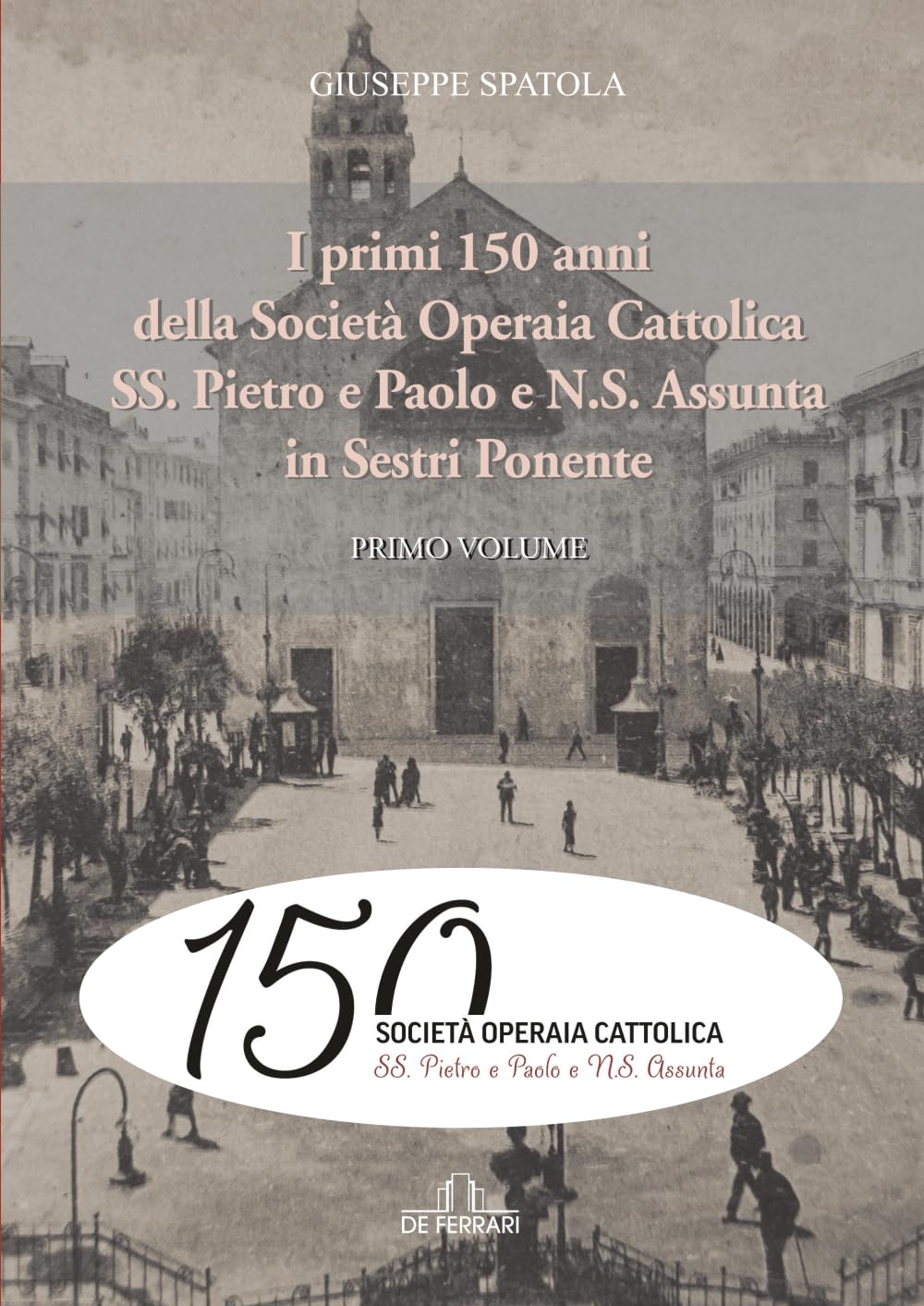 I primi 150 anni della Società Operaia Cattolica SS. Pietro e Paolo e N.S. Assunta in Sestri Ponente: Primo volume