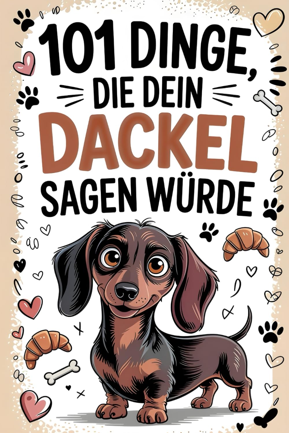 101 Dinge, die dein Dackel sagen würde: Witzige Dackel-Gedanken für Fans der beliebtesten Hunderasse – Ein perfektes Geschenk voller Humor, Charme und Hundeliebe.