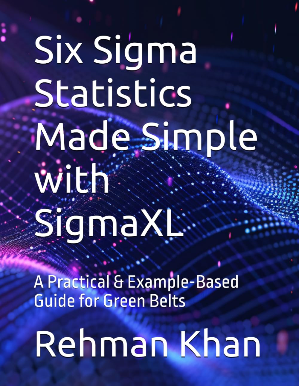 Six Sigma Statistics Made Simple with SigmaXL: A Practical & Example-Based Guide for Green Belts