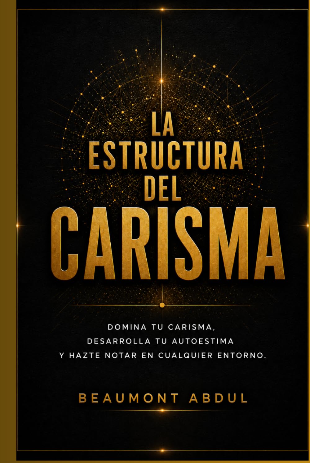 La estructura del carisma: Domina tu carisma, desarrolla tu autoestima y hazte notar en cualquier entorno.