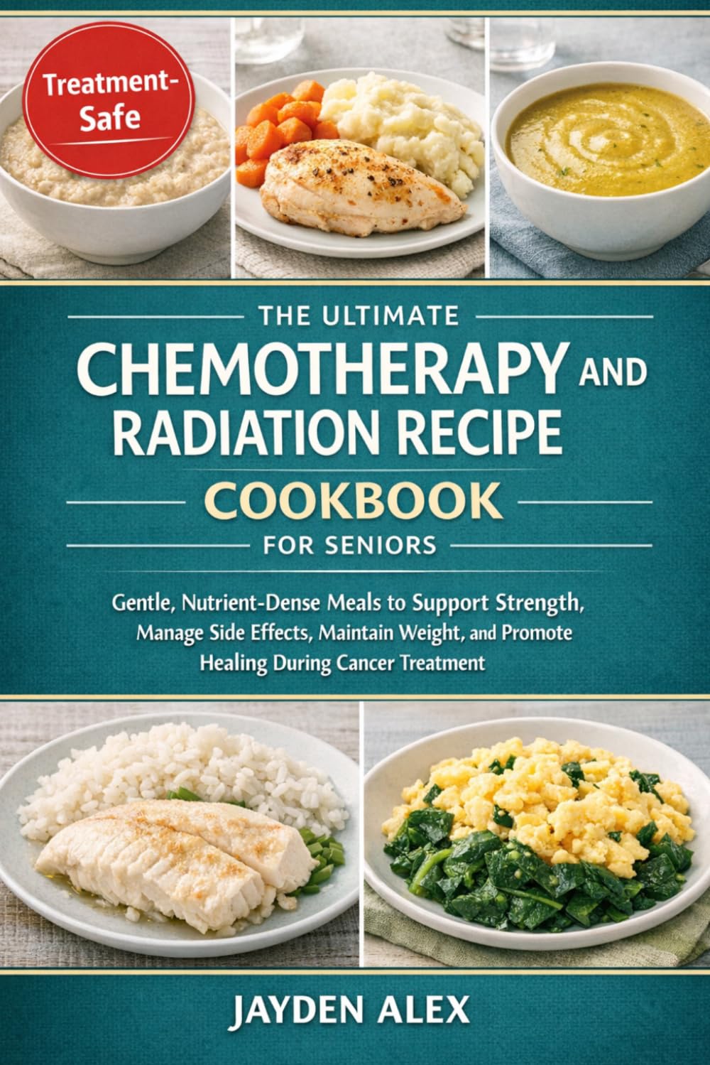 THE ULTIMATE CHEMOTHERAPY AND RADIATION RECIPE COOKBOOK FOR SENIORS: Gentle, Nutrient-Dense Meals to Support Strength, Manage Side Effects, Maintain Weight, and Promote Healing During Cancer Treatment