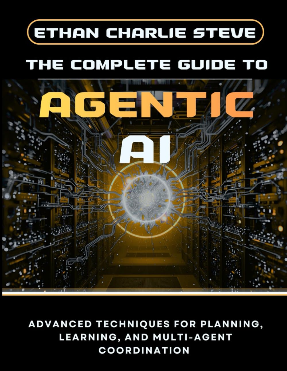 THE COMPLETE GUIDE TO AGENTIC AI: ADVANCED TECHNIQUES FOR PLANNING, LEARNING, AND MULTI-AGENT COORDINATION (Mastering Dimensions of Artificial intelligence)
