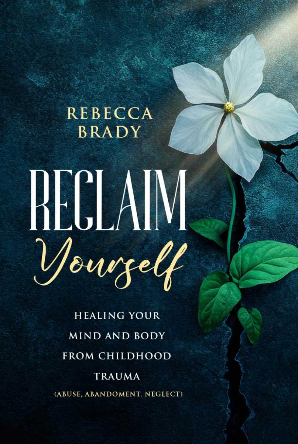 Reclaim Yourself: Healing Your Mind And Body From Childhood Trauma (Abuse, Abandonment, Neglect) (Loving Myself Series)