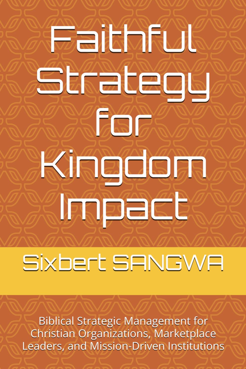 Faithful Strategy for Kingdom Impact: Biblical Strategic Management for Christian Organizations, Marketplace Leaders, and Mission-Driven Institutions: 8 (Christian Business Administration)