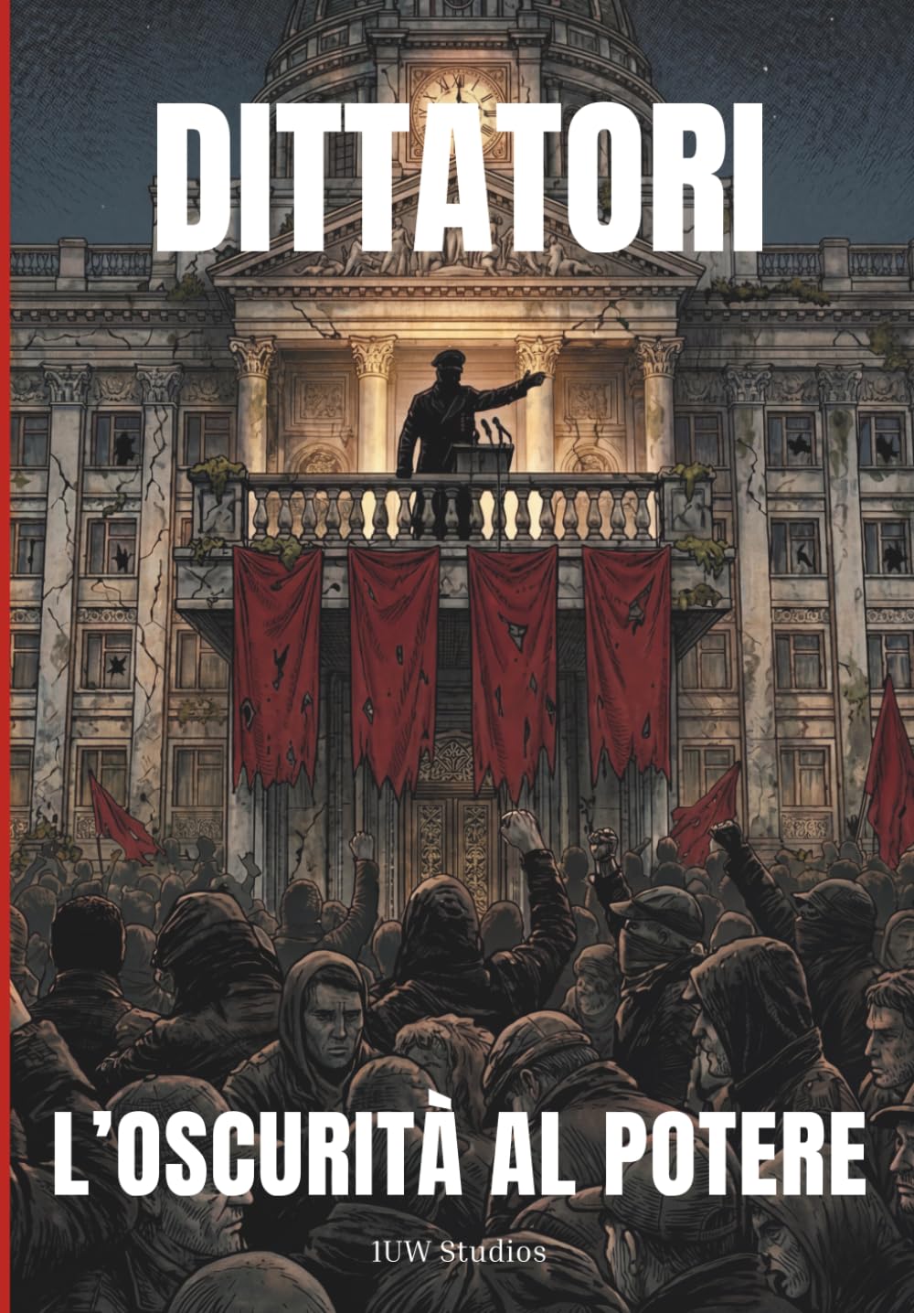 DITTATORI - L'OSCURITÀ AL POTERE: Ascesa e caduta dei 20 tiranni più spietati della storia: un'indagine sui meccanismi del potere assoluto e dell'oppressione