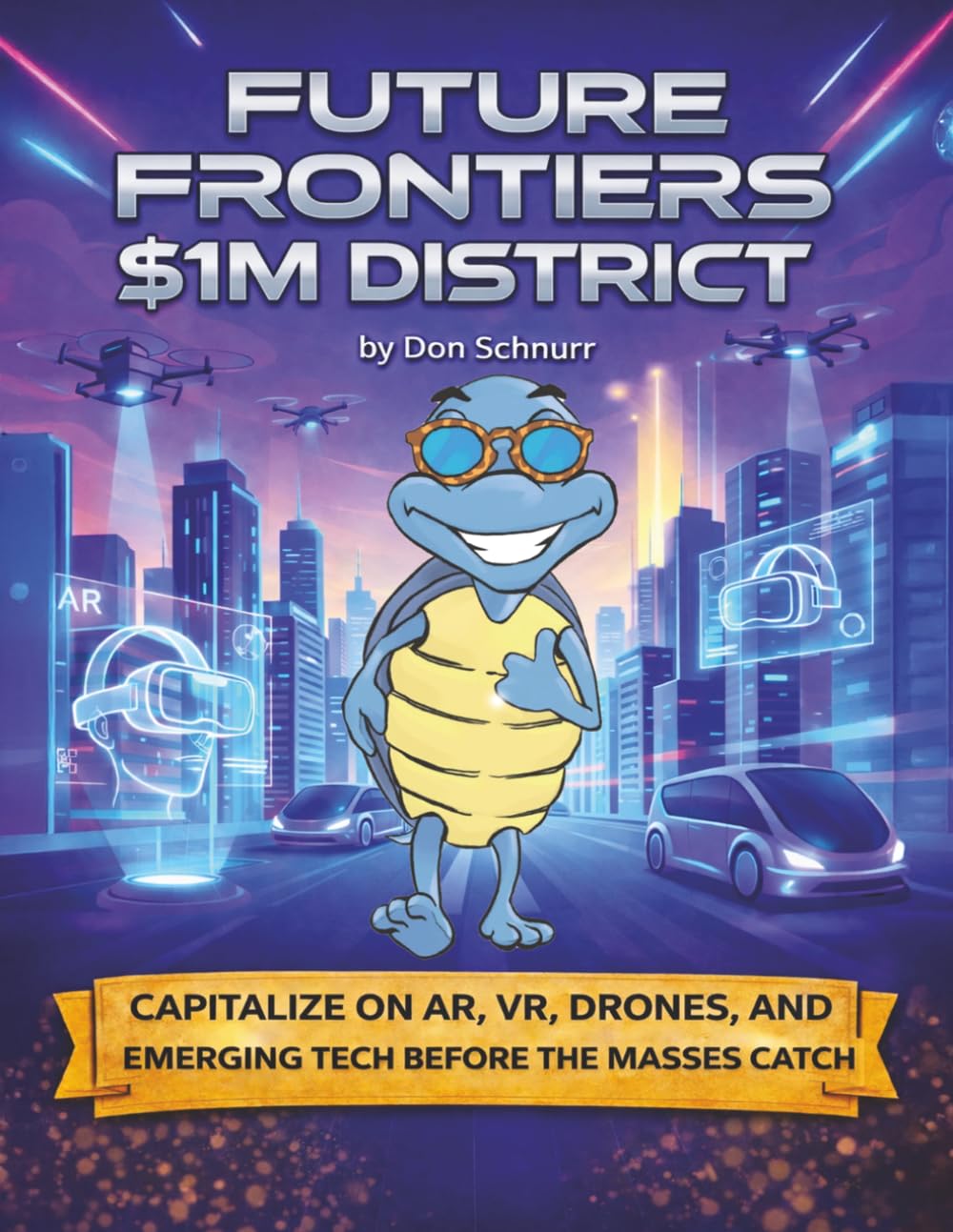 Future Frontiers $1M District: Capitalize on AR, VR, Drones, A.I., and Emerging Technology Before the Masses Arrive (Blue Tortoise)