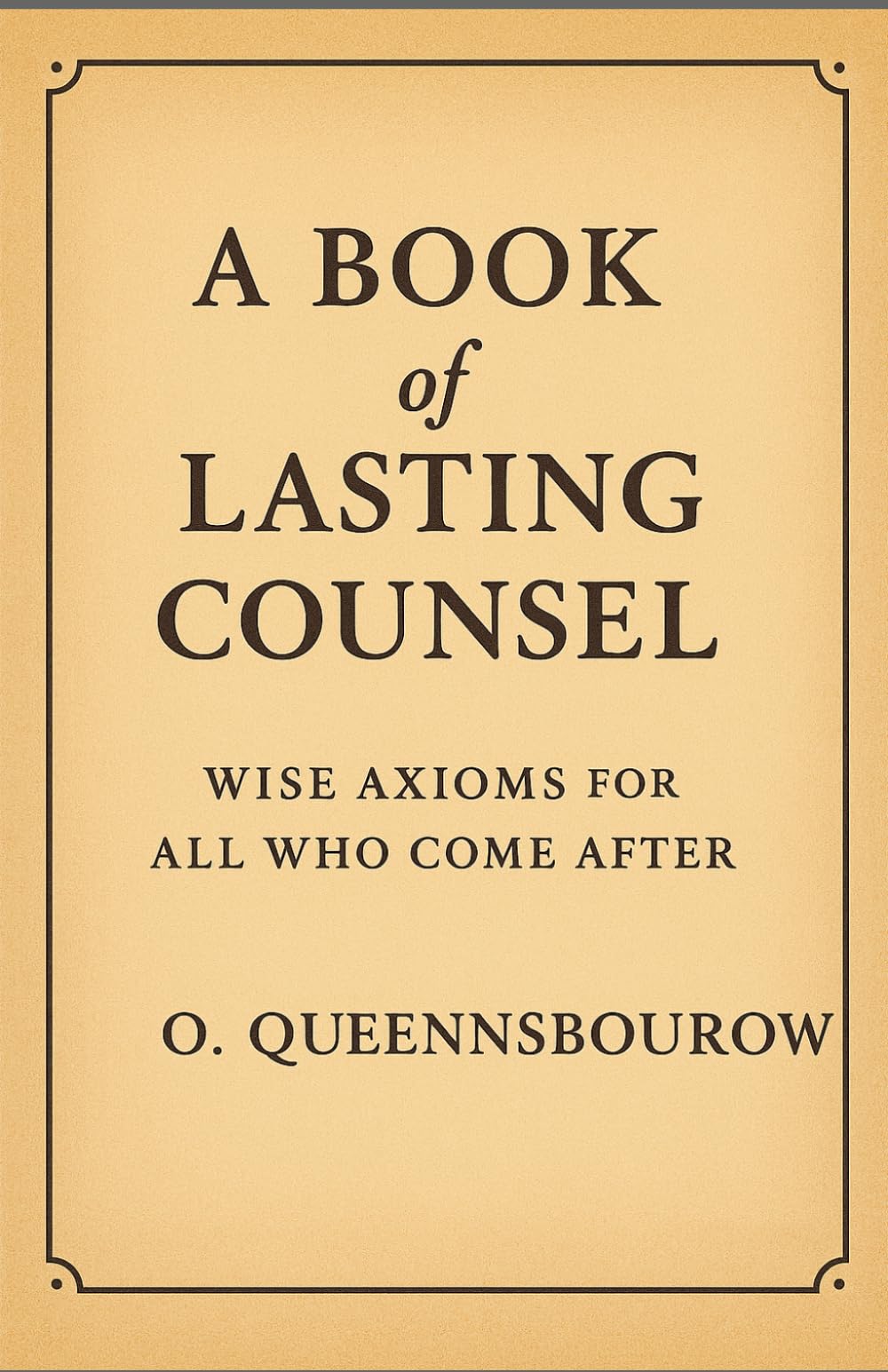 A Book of Lasting Counsel: Wise Axioms for All Who Come After