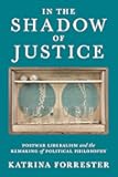 In the Shadow of Justice: Postwar Liberalism and the Remaking of Political Philosophy