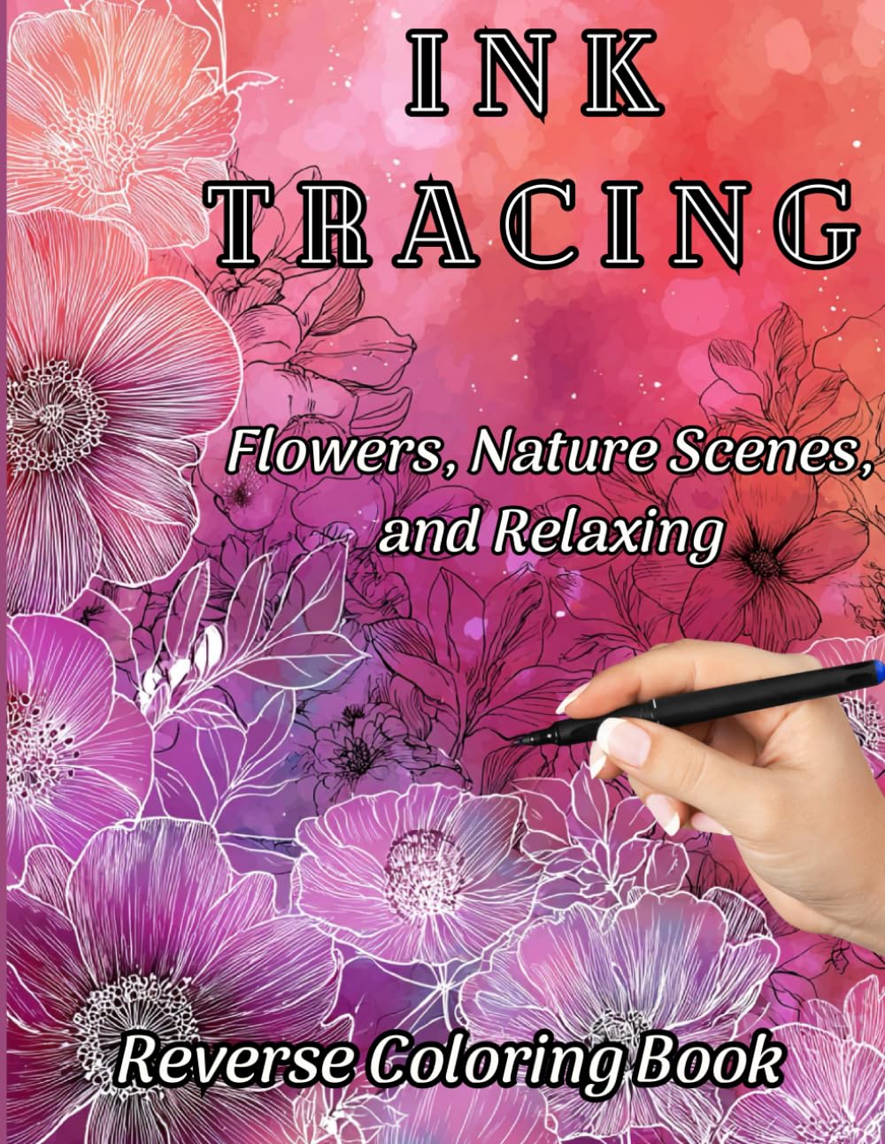 Ink Tracing Botanicals Reverse Coloring Book: Flowers, Nature Scenes & Watercolor Pages to Reveal Hidden Art: 35 Full-Color Pages – Trace the White Lines to Create Beautiful Artwork, Relax & Unwind