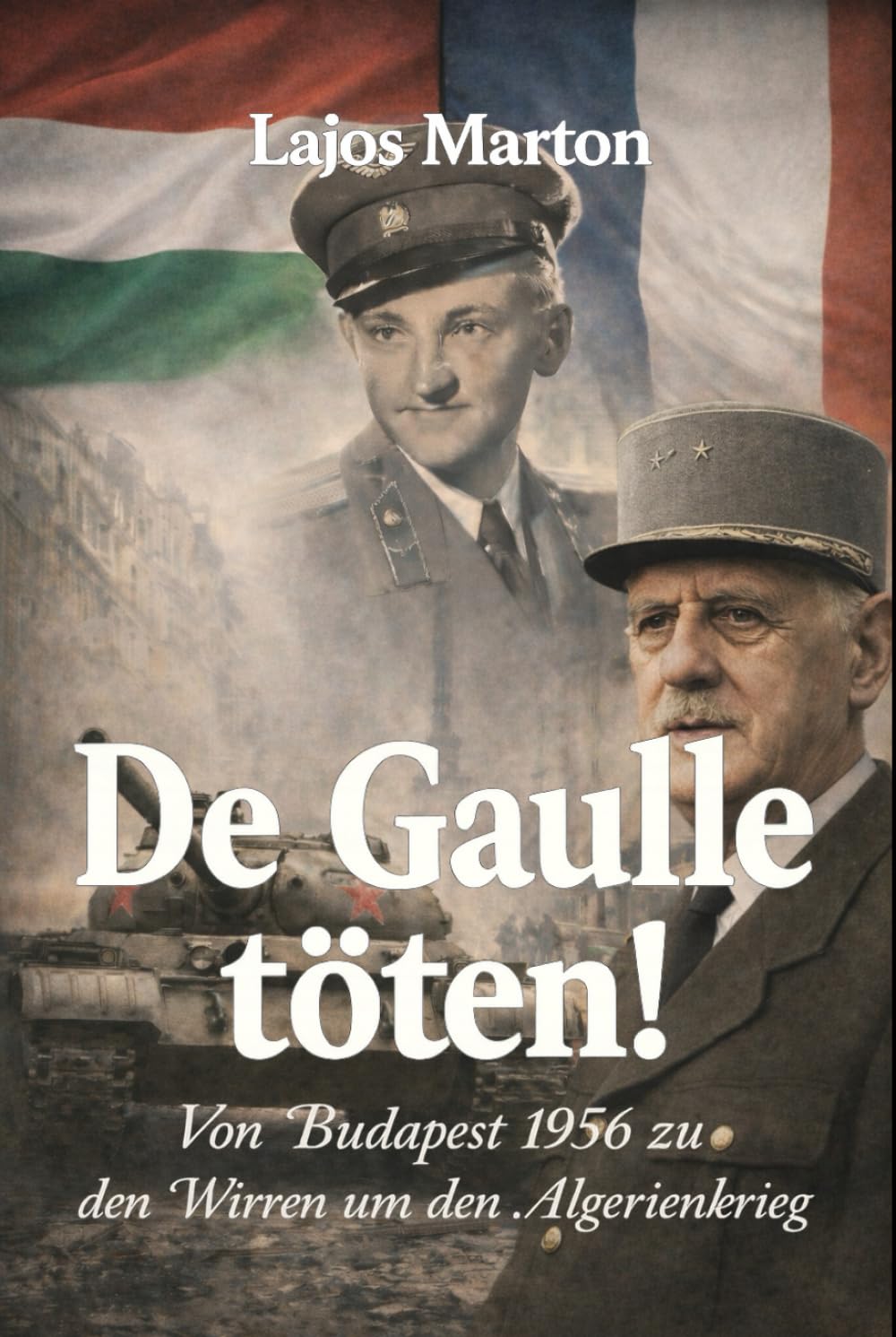 De Gaulle töten!: Von Budapest 1956 zu den Wirren um den Algerienkrieg