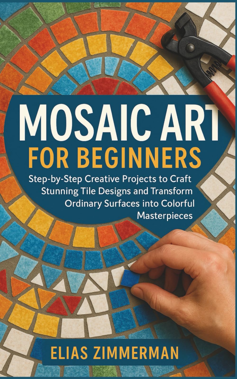 Mosaic Art for Beginners: Step-by-Step Creative Projects to Craft Stunning Tile Designs and Transform Ordinary Surfaces into Colorful Masterpieces