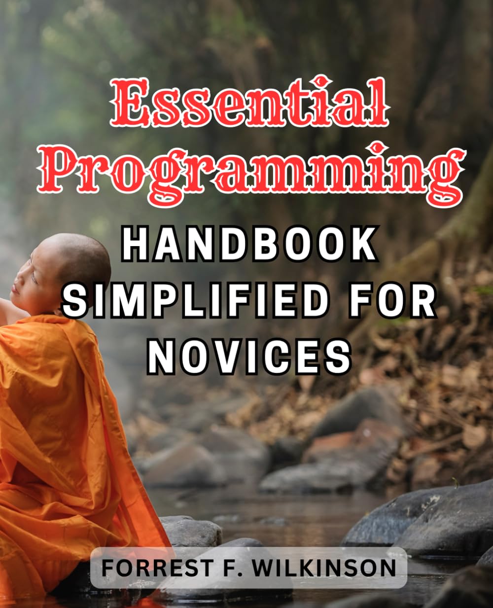 Essential Programming Handbook Simplified for Novices: The Ultimate Guide to Easy Programming Techniques for Beginner Coders