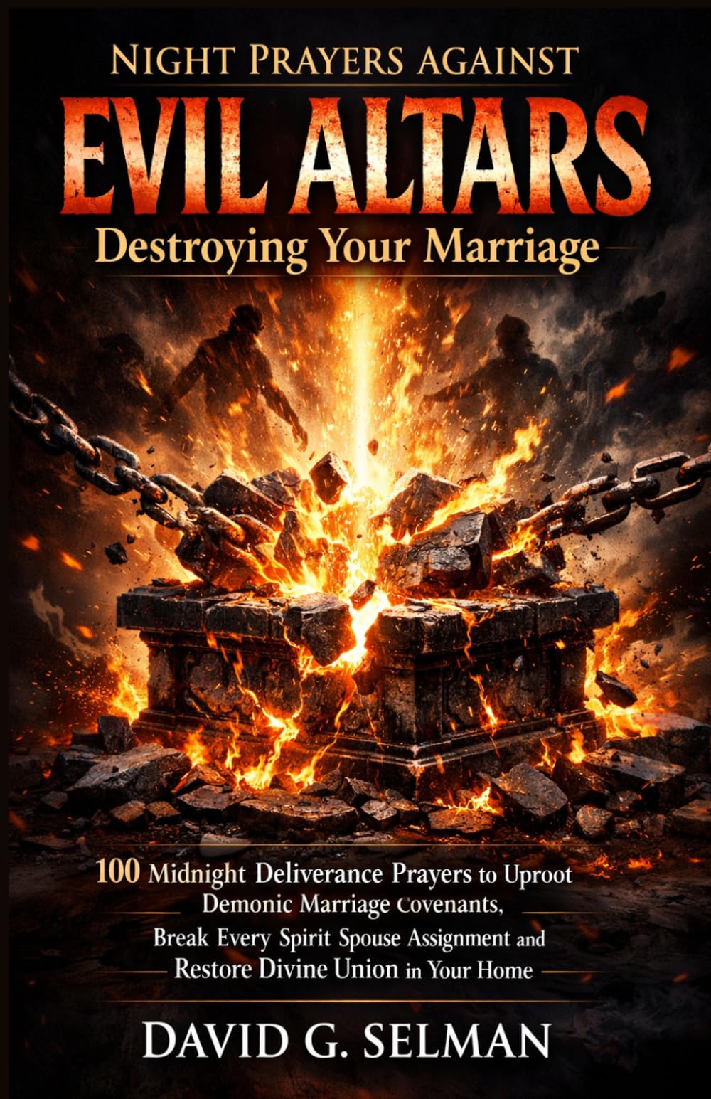 Night Prayers Against Evil Family Altars Destroying Your Marriage: 100 Midnight Deliverance Prayers to Uproot Demonic Marriage Covenants Break Every ... Union (Midnight Deliverance Fire Series)