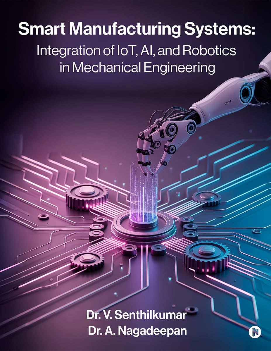 Smart Manufacturing Systems: Integration of IoT, AI, and Robotics in Mechanical Engineering: Harnessing Intelligent Systems for Next-Generation Factories