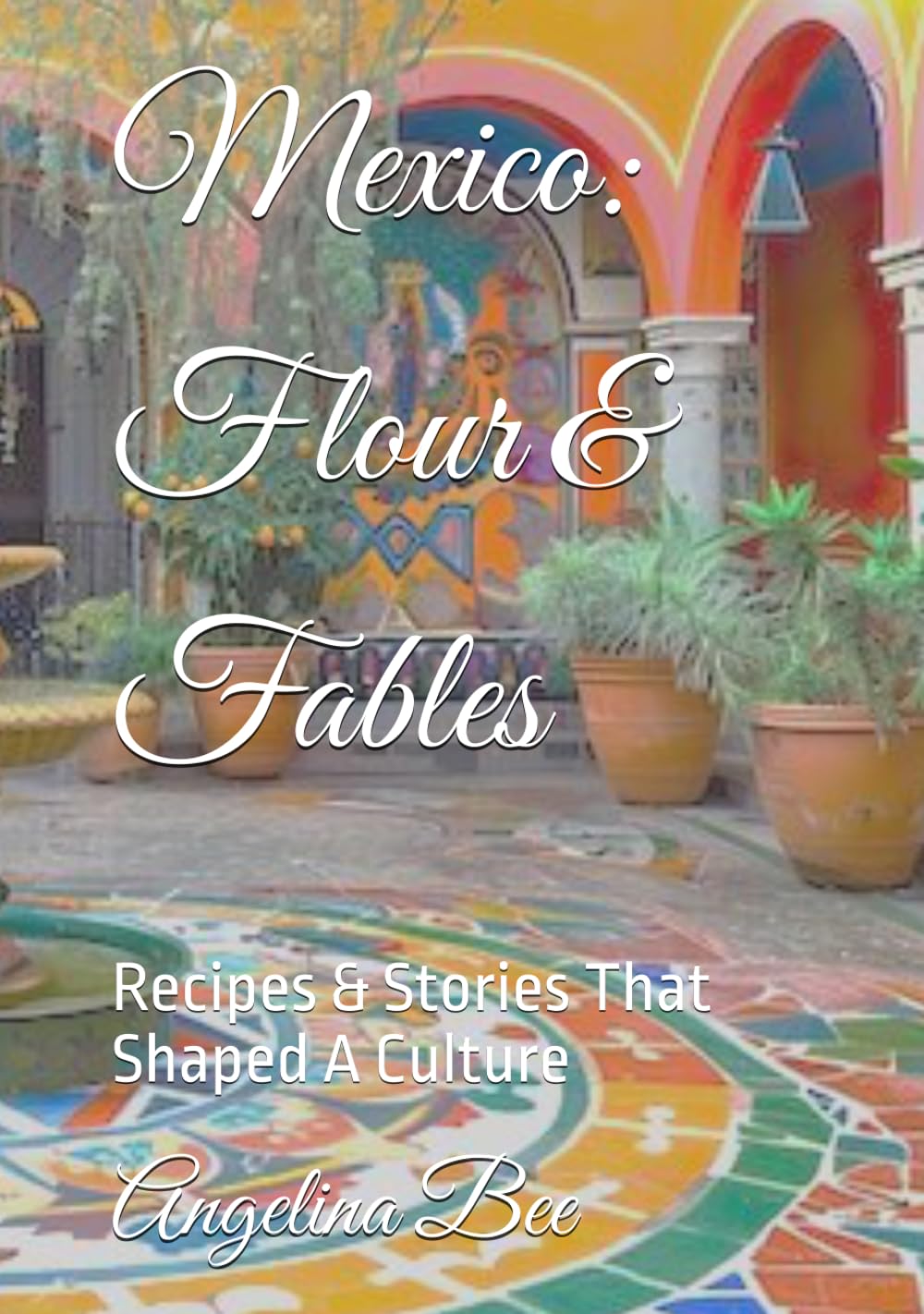 Mexican: Flour & Fables: Recipes & Stories That Shaped A Culture (Where Taste Meets Time)
