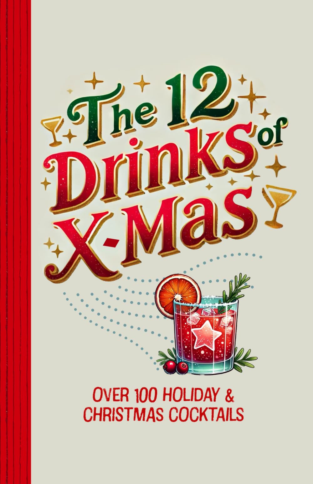 The 12 Drinks of X-mas - Over 100 Holiday & Christmas Cocktails: Santa's favorite Beverages: Eggnog, Mulled Wine, Hot Toddies, and More for the Perfect Seasonal Celebration