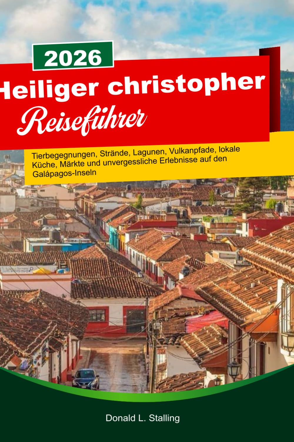 HEILIGER CHRISTOPHER Reiseführer 2026-2027: Tierbegegnungen, Strände, Lagunen, Vulkanpfade, lokale Küche, Märkte und unvergessliche Erlebnisse auf den Galápagos-Inseln