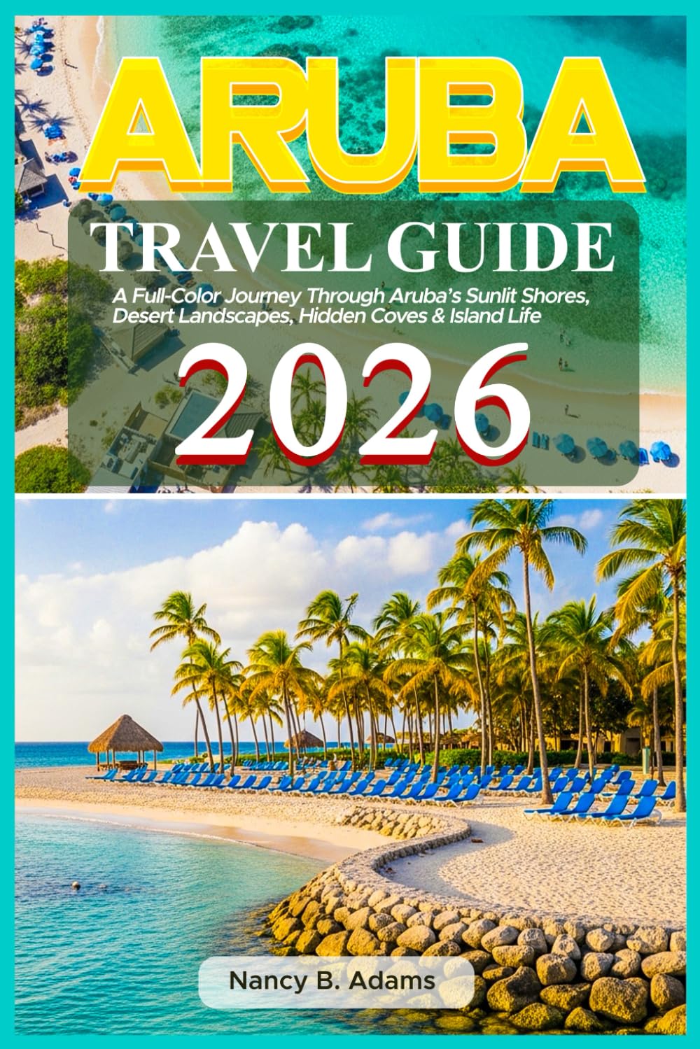 Aruba Travel Guide 2026: A Full-Color Journey Through Aruba’s Sunlit Shores, Desert Landscapes, Hidden Coves & Island Life