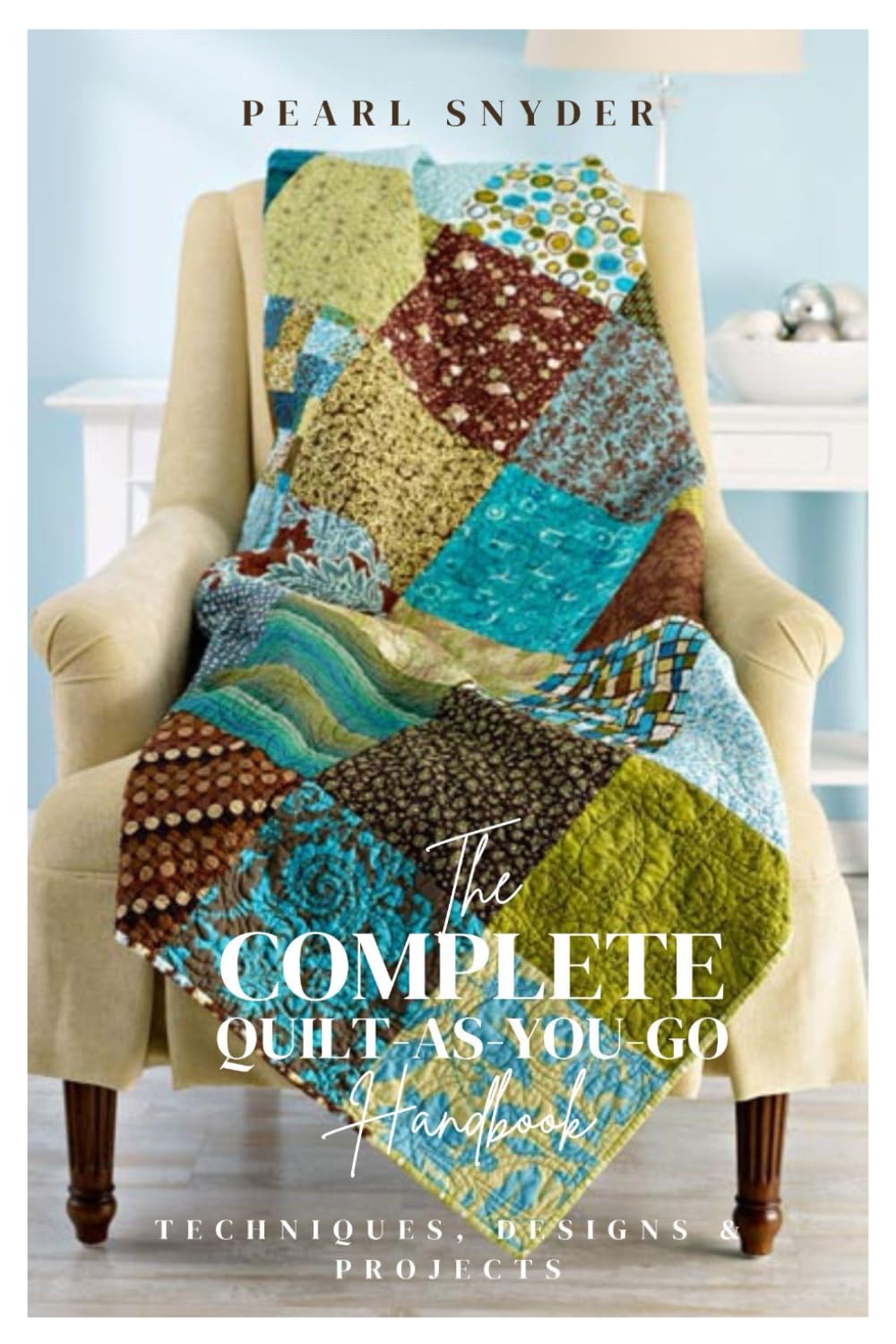 The Complete Quilt-As-You-Go Handbook: Techniques, Designs & Projects
