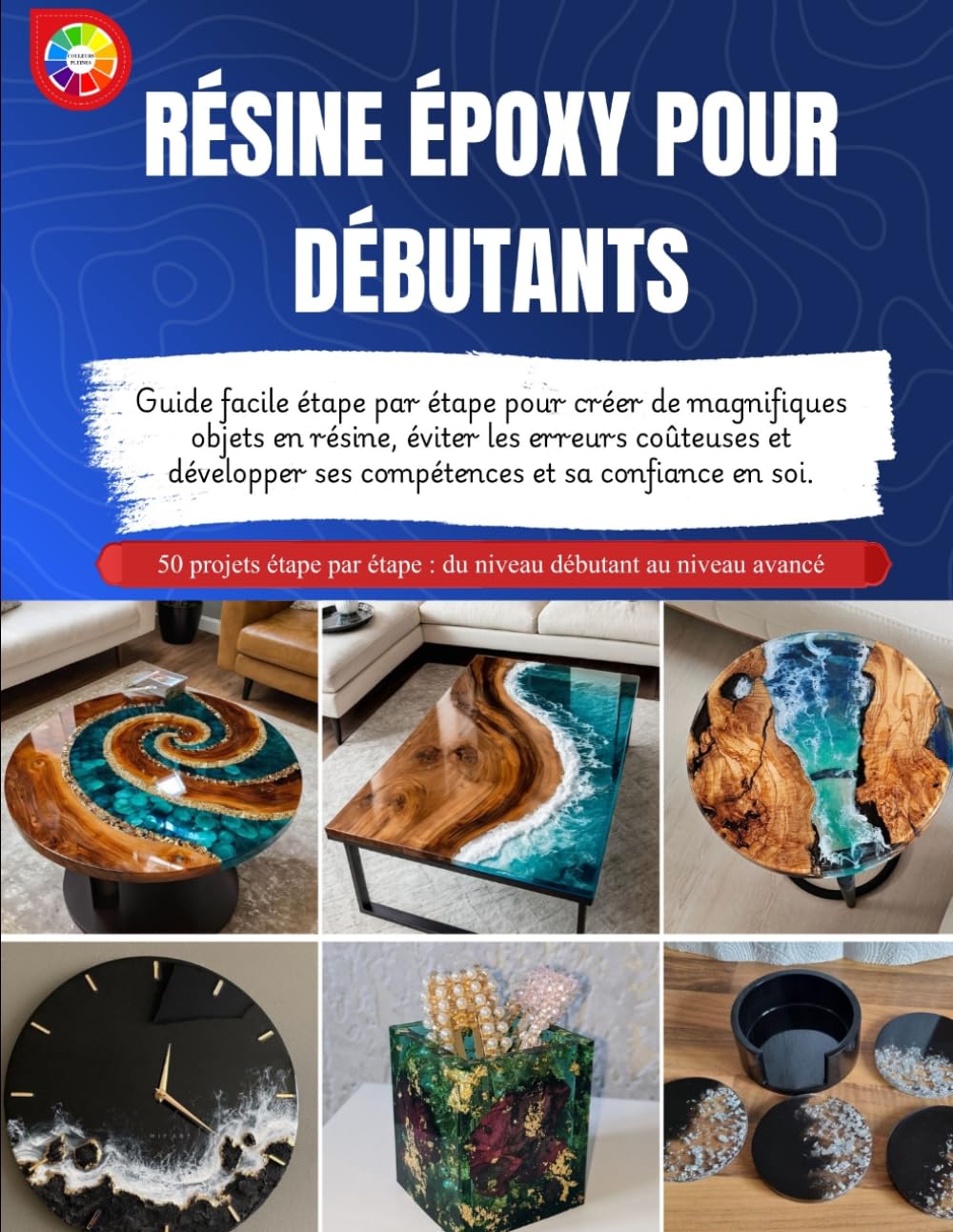 RÉSINE ÉPOXY POUR DÉBUTANTS: Guide facile étape par étape pour créer de magnifiques objets en résine, éviter les erreurs coûteuses et développer ses compétences et sa confiance en soi