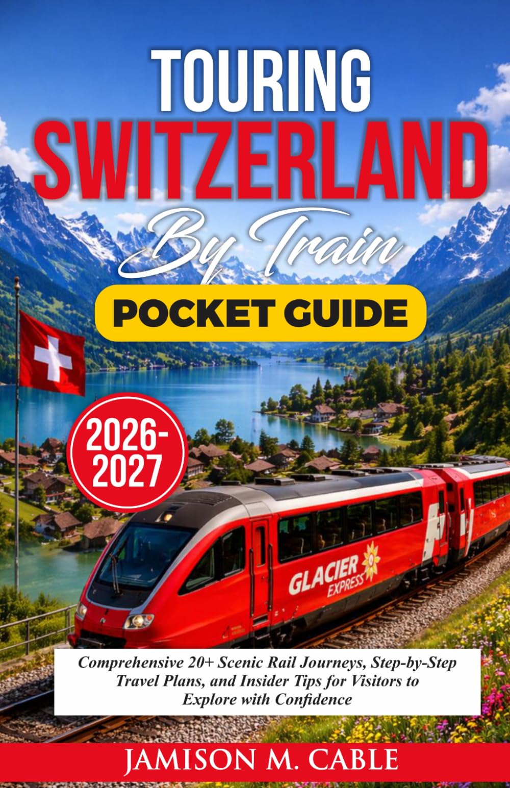 Touring Switzerland Pocket Guide 2026–2027: Comprehensive 20+ Scenic Rail Journeys, Step-by-Step Travel Plans, and Insider Tips for Visitors to ... Confidence (2026 Destination Decoded Series)