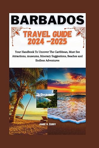 Barbados Travel Guide 2024-2025: Your Handbook To Uncover The Caribbean, Must See Attractions, museums, Itinerary Suggestions, Beaches and Endless Adventures (Jamie A. Curry Travel Guidebook)