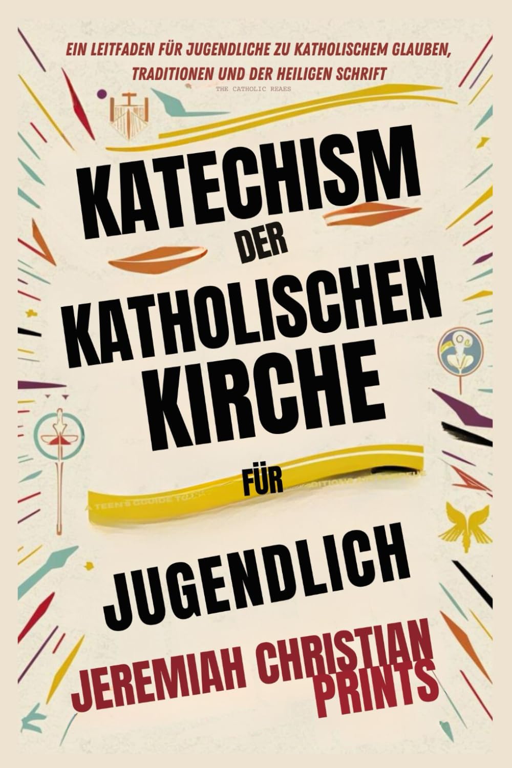 Katechismus der Katholischen Kirche für Jugendliche: Ein Leitfaden für Jugendliche zu katholischem Glauben, Traditionen und der Heiligen Schrift