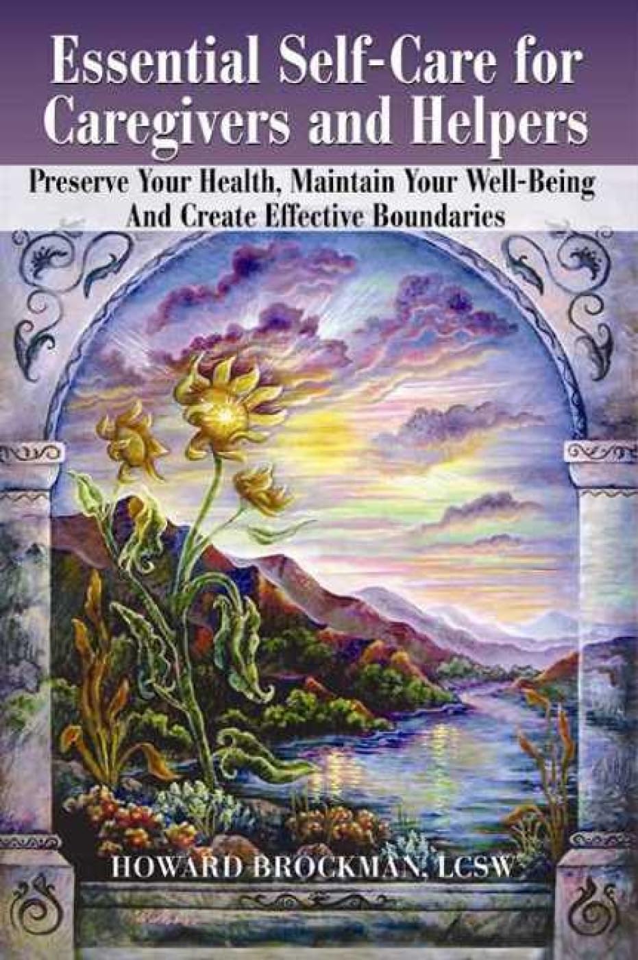 Essential Self-Care for Caregivers and Helpers: Preserve Your Health, Maintain Your Well-Being and Create Effective Boundaries