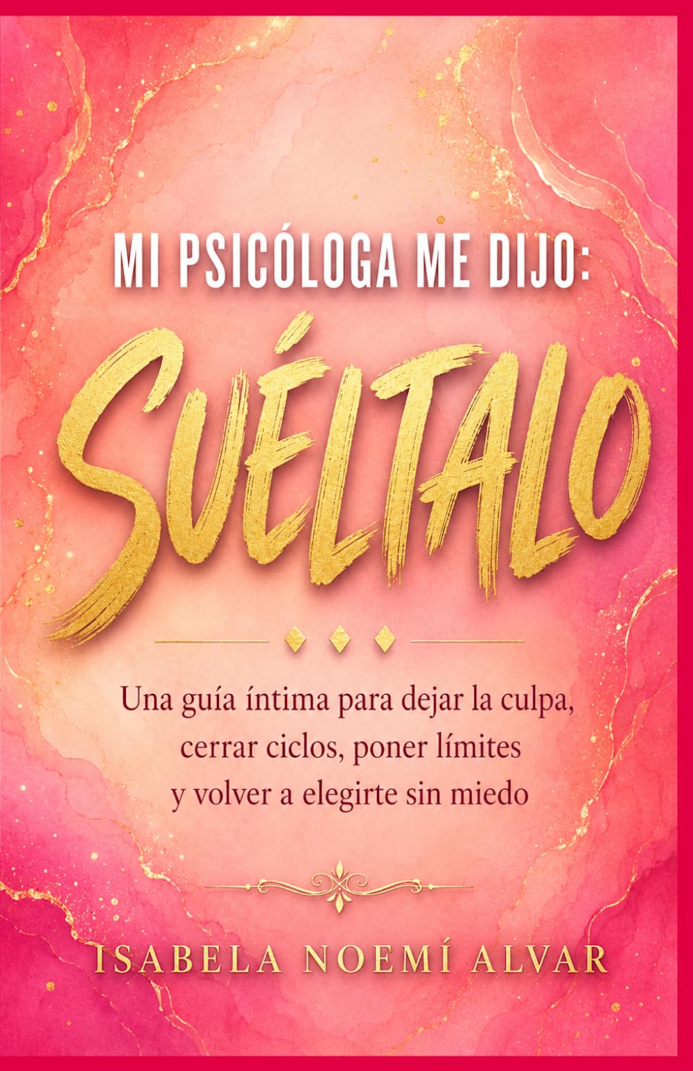 Mi Psicóloga Me Dijo - Suéltalo: Una guía íntima para dejar la culpa, cerrar ciclos, poner límites y volver a elegirte sin miedo