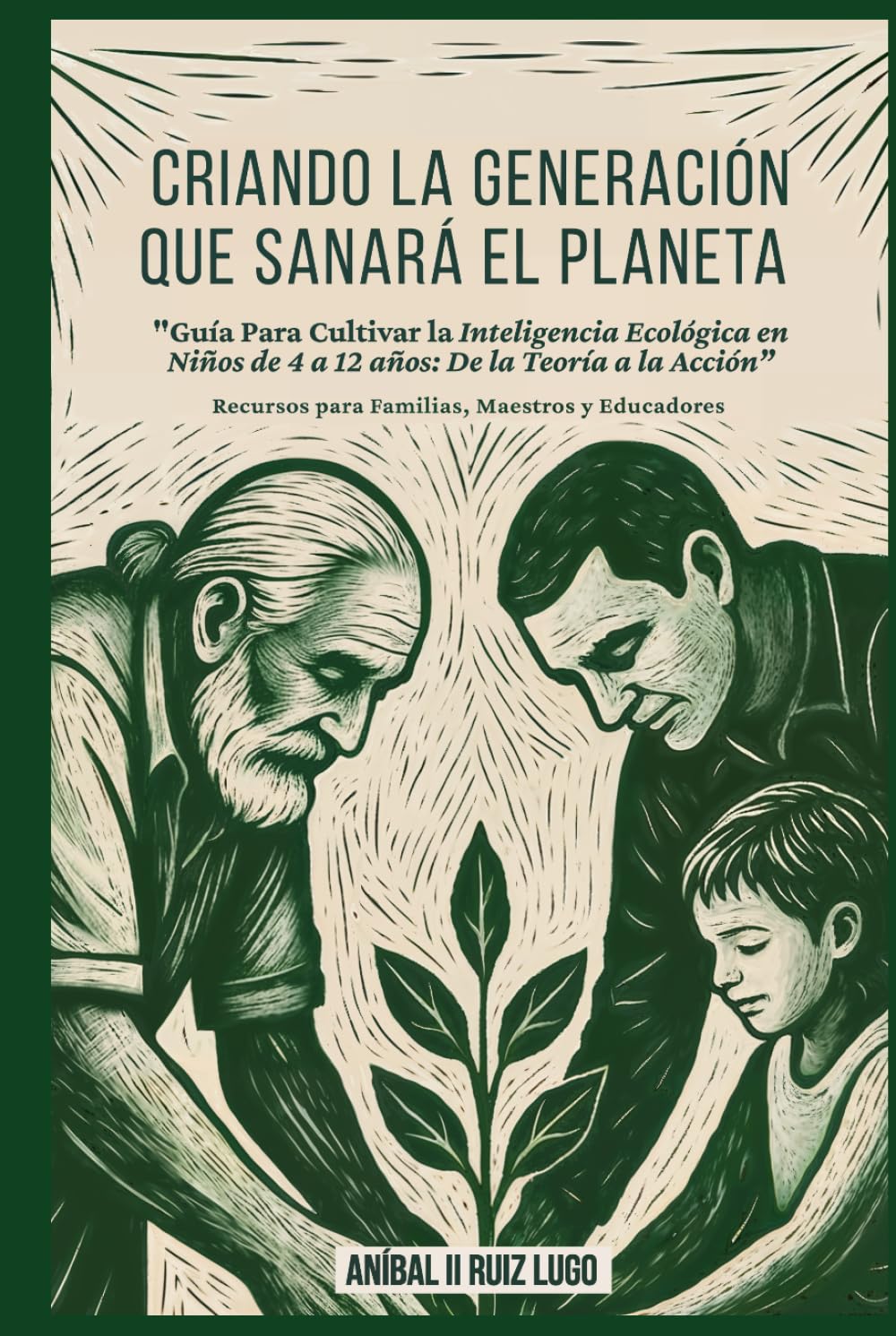 Criando la generación que sanará el planeta: Guía Para Cultivar la Inteligencia Ecológica en Niños de Cuatro a Doce años: De la Teoría a la Acción. Recursos para Familias, Maestros y Educadores