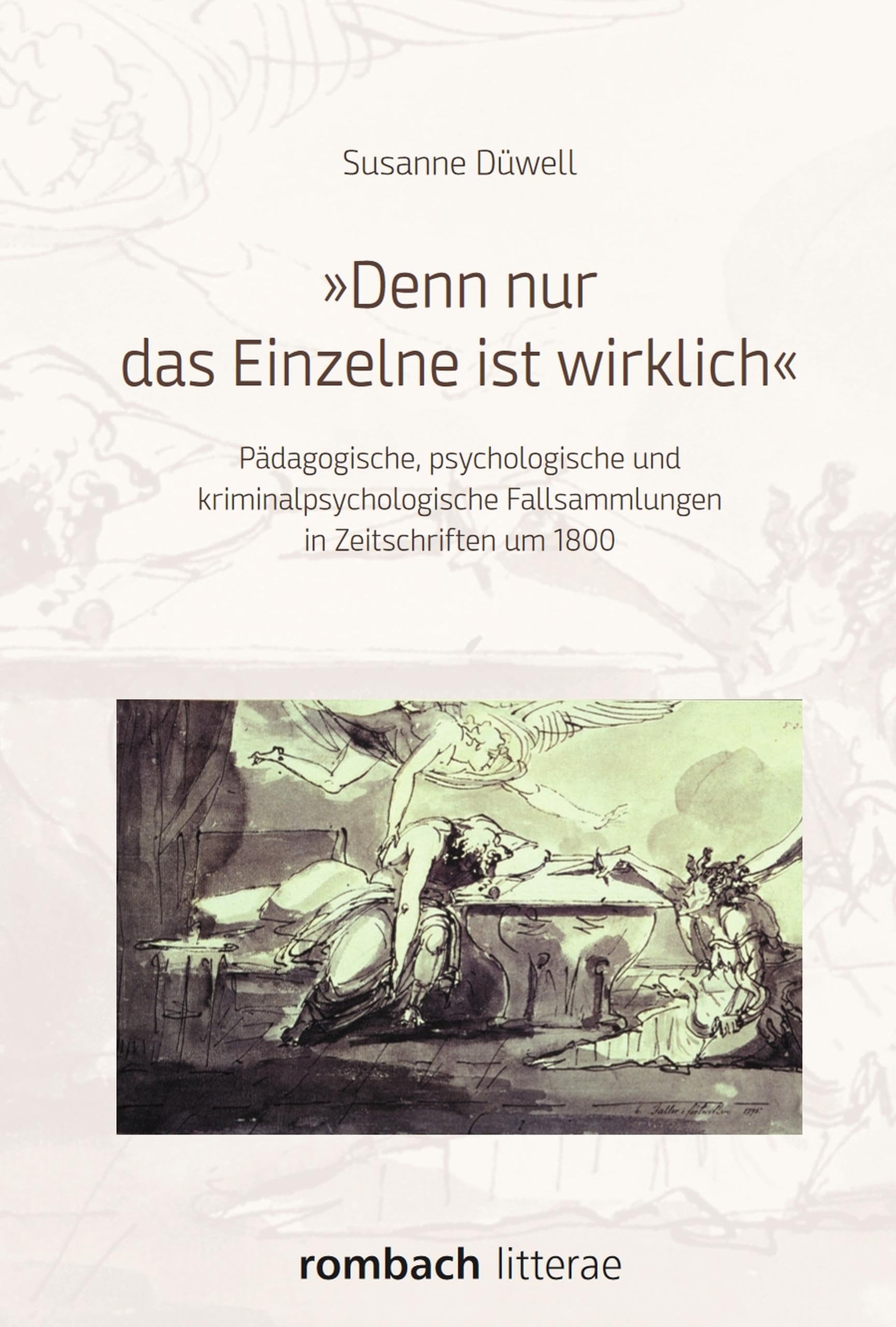 "Denn nur das Einzelne ist wirklich": Pädagogische, psychologische und kriminalpsychologische Fallsammlungen in Zeitschriften um 1800 (Litterae 242)